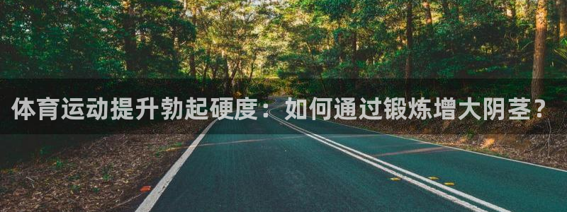 必一运动bsport体育：体育运动提升勃起硬度：如何通过锻炼增大阴茎？