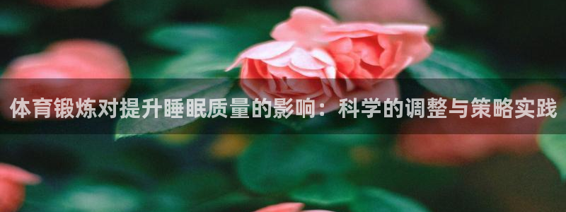 必一运动体育官网入口：体育锻炼对提升睡眠质量的影响：科学的调整与策略实践
