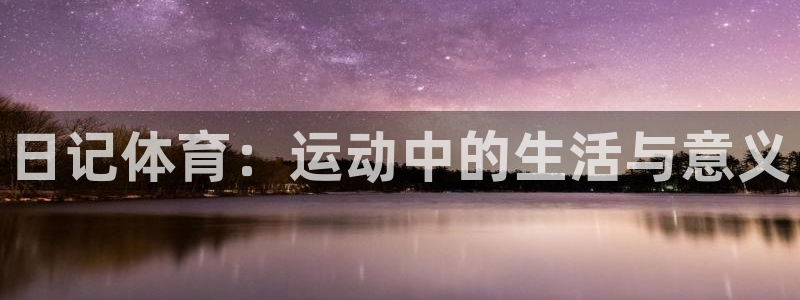 必一运动体育：日记体育：运动中的生活与意义