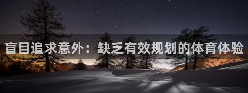 必一运动官网入口：盲目追求意外：缺乏有效规划的体育体验